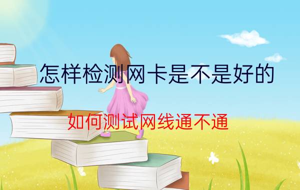 怎样检测网卡是不是好的 如何测试网线通不通？